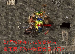 如何快速在1.76传奇复古金币版手游中赚取大量金币? 如何快速在1.76传奇复古金币版手游中赚取大量金币?