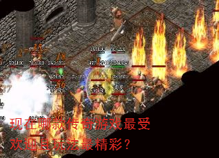 现在哪款传奇游戏最受欢迎且玩法最精彩? 现在哪款传奇游戏最受欢迎且玩法最精彩?