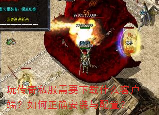 玩传奇私服需要下载什么客户端?如何正确安装与配置? 玩传奇私服需要下载什么客户端?如何正确安装与配置?