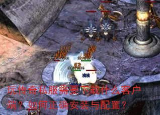 玩传奇私服需要下载什么客户端?如何正确安装与配置? 玩传奇私服需要下载什么客户端?如何正确安装与配置?
