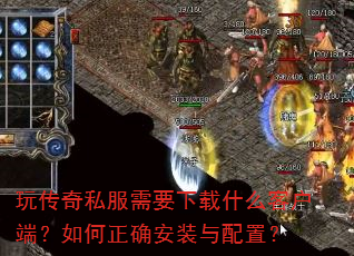 玩传奇私服需要下载什么客户端?如何正确安装与配置? 玩传奇私服需要下载什么客户端?如何正确安装与配置?