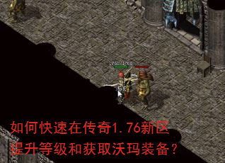 如何快速在传奇1.76新区提升等级和获取沃玛装备? 如何快速在传奇1.76新区提升等级和获取沃玛装备?
