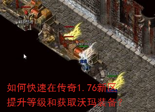 如何快速在传奇1.76新区提升等级和获取沃玛装备? 如何快速在传奇1.76新区提升等级和获取沃玛装备?