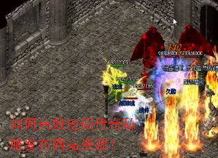 如何高效挖掘传奇私服发布网站资源? 如何高效挖掘传奇私服发布网站资源?
