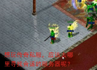 想玩传奇私服,应该去哪里寻找合适的服务器呢? 想玩传奇私服,应该去哪里寻找合适的服务器呢?