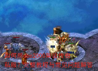 如何用dbc2000架设传奇私服?完整教程与常见问题解答 如何用dbc2000架设传奇私服?完整教程与常见问题解答