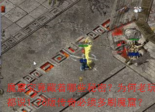 魔窟究竟藏着哪些秘密?为何老玩家都说1.76版传奇必须多刷魔窟? 魔窟究竟藏着哪些秘密?为何老玩家都说1.76版传奇必须多刷魔窟?