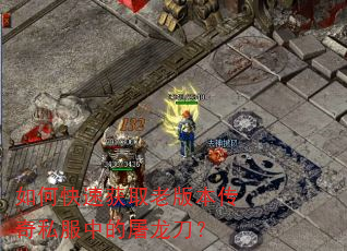 如何快速获取老版本传奇私服中的屠龙刀? 如何快速获取老版本传奇私服中的屠龙刀?