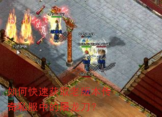如何快速获取老版本传奇私服中的屠龙刀? 如何快速获取老版本传奇私服中的屠龙刀?