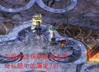 如何快速获取老版本传奇私服中的屠龙刀? 如何快速获取老版本传奇私服中的屠龙刀?
