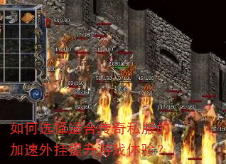 如何选择适合传奇私服的加速外挂提升游戏体验? 如何选择适合传奇私服的加速外挂提升游戏体验?