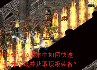传奇1.76版本中如何快速提升等级并获取顶级装备? 传奇1.76版本中如何快速提升等级并获取顶级装备?