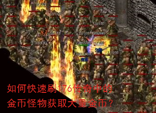 如何快速刷176传奇中的金币怪物获取大量金币? 如何快速刷176传奇中的金币怪物获取大量金币?