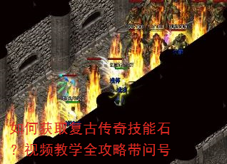 如何获取复古传奇技能石?视频教学全攻略带问号 如何获取复古传奇技能石?视频教学全攻略带问号