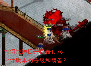 如何快速提升传奇1.76合计版本的等级和装备? 如何快速提升传奇1.76合计版本的等级和装备?