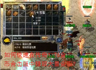 如何快速在传奇1.76金币合击版中赚取大量金币? 如何快速在传奇1.76金币合击版中赚取大量金币?