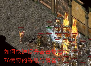 如何快速提升合击复古1.76传奇的等级与装备? 如何快速提升合击复古1.76传奇的等级与装备?