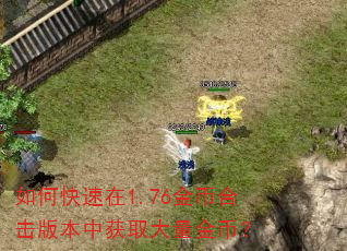 如何快速在1.76金币合击版本中获取大量金币? 如何快速在1.76金币合击版本中获取大量金币?