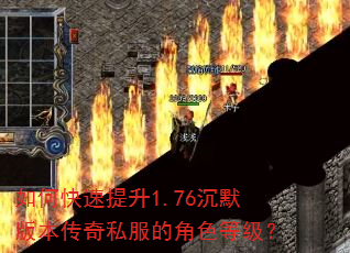 如何快速提升1.76沉默版本传奇私服的角色等级? 如何快速提升1.76沉默版本传奇私服的角色等级?