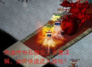 热血传奇私服安装步骤详解,如何快速进入游戏? 热血传奇私服安装步骤详解,如何快速进入游戏?