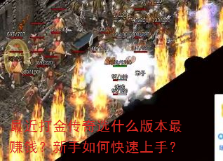 最近打金传奇选什么版本最赚钱?新手如何快速上手? 最近打金传奇选什么版本最赚钱?新手如何快速上手?