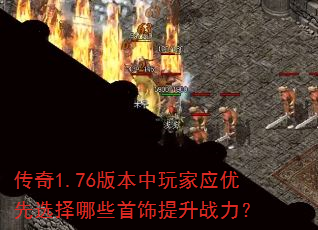 传奇1.76版本中玩家应优先选择哪些首饰提升战力? 传奇1.76版本中玩家应优先选择哪些首饰提升战力?