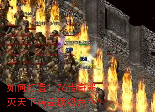 如何打造1.76传奇毁灭天下精品顶级角色? 如何打造1.76传奇毁灭天下精品顶级角色?