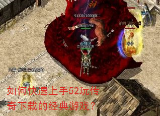 如何快速上手52玩传奇下载的经典游戏? 如何快速上手52玩传奇下载的经典游戏?
