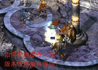 如何快速提升1.76版本传奇角色等级? 如何快速提升1.76版本传奇角色等级?