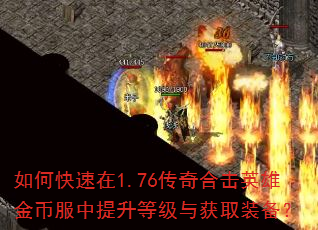 如何快速在1.76传奇合击英雄金币服中提升等级与获取装备? 如何快速在1.76传奇合击英雄金币服中提升等级与获取装备?