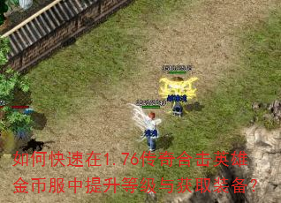 如何快速在1.76传奇合击英雄金币服中提升等级与获取装备? 如何快速在1.76传奇合击英雄金币服中提升等级与获取装备?