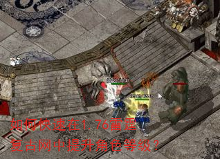 如何快速在1.76雷霆复古网中提升角色等级? 如何快速在1.76雷霆复古网中提升角色等级?