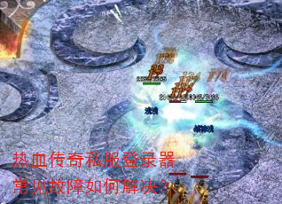 热血传奇私服登录器常见故障如何解决? 热血传奇私服登录器常见故障如何解决?