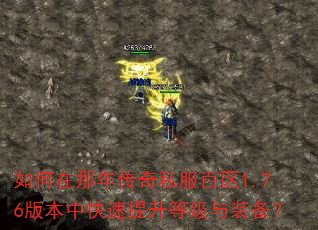 如何在那年传奇私服百区1.76版本中快速提升等级与装备? 如何在那年传奇私服百区1.76版本中快速提升等级与装备?