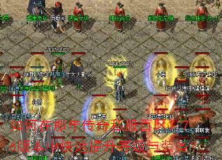 如何在那年传奇私服百区1.76版本中快速提升等级与装备? 如何在那年传奇私服百区1.76版本中快速提升等级与装备?