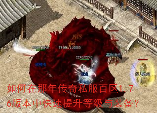 如何在那年传奇私服百区1.76版本中快速提升等级与装备? 如何在那年传奇私服百区1.76版本中快速提升等级与装备?