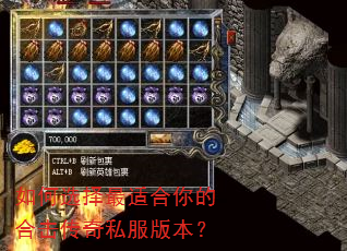 如何选择最适合你的合击传奇私服版本? 如何选择最适合你的合击传奇私服版本?