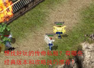 想找好玩的传奇私服?有哪些经典版本和攻略技巧推荐? 想找好玩的传奇私服?有哪些经典版本和攻略技巧推荐?