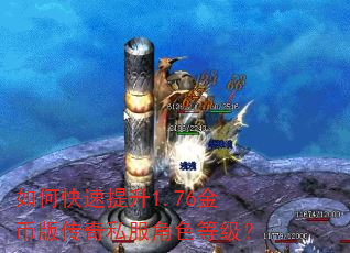 如何快速提升1.76金币版传奇私服角色等级? 如何快速提升1.76金币版传奇私服角色等级?