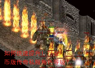 如何快速提升1.76金币版传奇私服角色等级? 如何快速提升1.76金币版传奇私服角色等级?