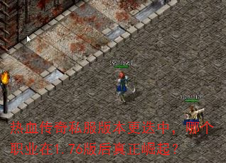 热血传奇私服版本更迭中,哪个职业在1.76版后真正崛起? 热血传奇私服版本更迭中,哪个职业在1.76版后真正崛起?