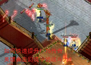 如何快速提升1.76传奇英雄合击幻境中的战斗力? 如何快速提升1.76传奇英雄合击幻境中的战斗力?