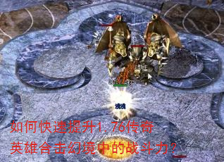如何快速提升1.76传奇英雄合击幻境中的战斗力? 如何快速提升1.76传奇英雄合击幻境中的战斗力?