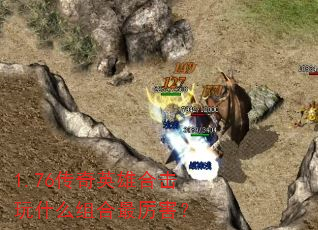 1.76传奇英雄合击玩什么组合最厉害? 1.76传奇英雄合击玩什么组合最厉害?
