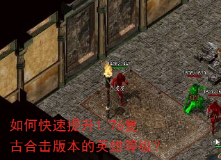 如何快速提升1.76复古合击版本的英雄等级? 如何快速提升1.76复古合击版本的英雄等级?