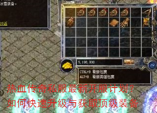 热血传奇私服最新开服计划?如何快速升级与获取顶级装备 热血传奇私服最新开服计划?如何快速升级与获取顶级装备