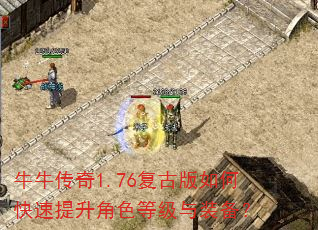 牛牛传奇1.76复古版如何快速提升角色等级与装备? 牛牛传奇1.76复古版如何快速提升角色等级与装备?