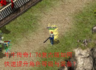 牛牛传奇1.76复古版如何快速提升角色等级与装备? 牛牛传奇1.76复古版如何快速提升角色等级与装备?