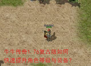牛牛传奇1.76复古版如何快速提升角色等级与装备? 牛牛传奇1.76复古版如何快速提升角色等级与装备?