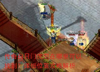 传奇白日门虎卫在哪里可以找到?详细位置攻略解析 传奇白日门虎卫在哪里可以找到?详细位置攻略解析